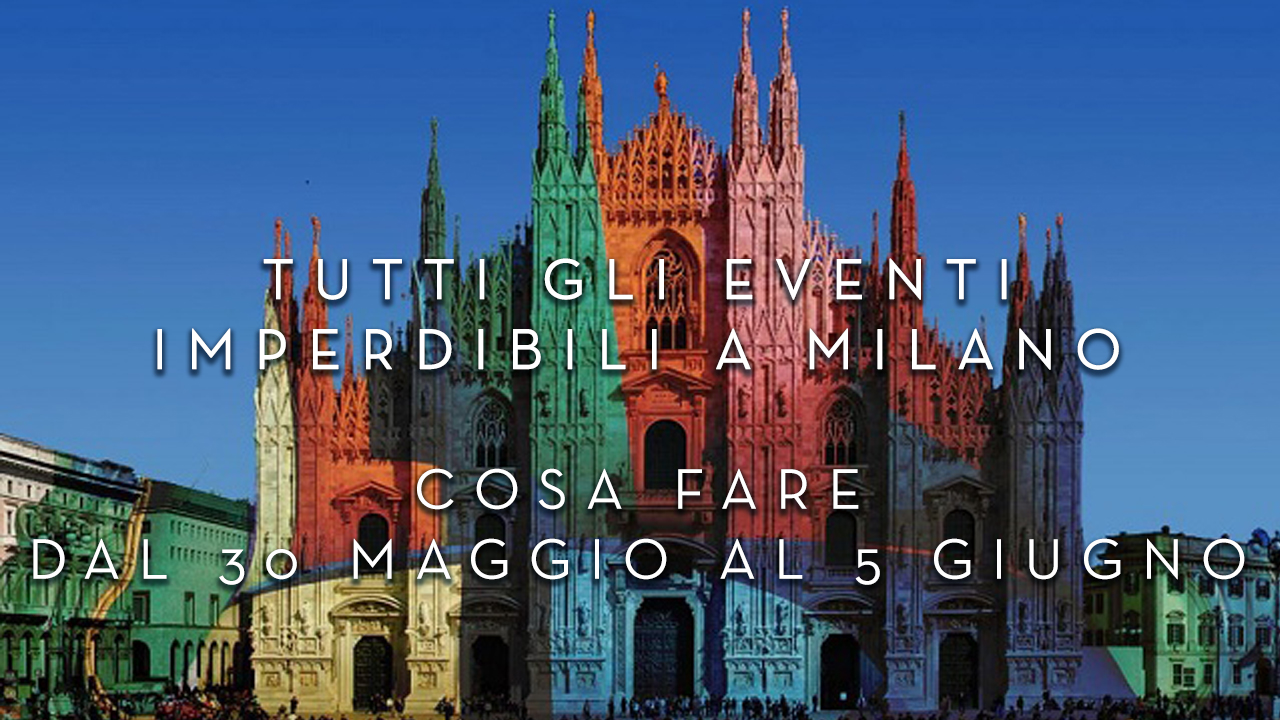 Cosa fare dal 30 Maggio al 5 Giugno - Tutti gli eventi imperdibili a Milano YOUparti