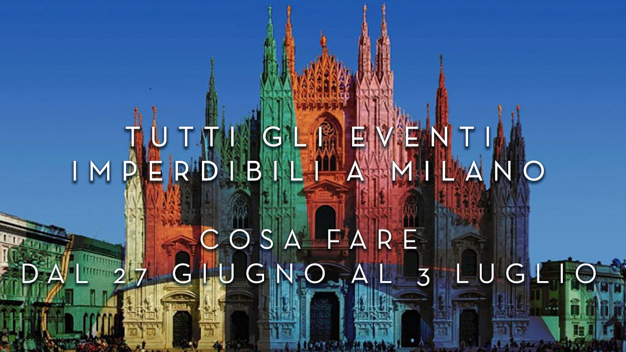 Cosa fare dal 27 Giugno al 3 Luglio - Tutti gli eventi imperdibili a Milano YOUparti