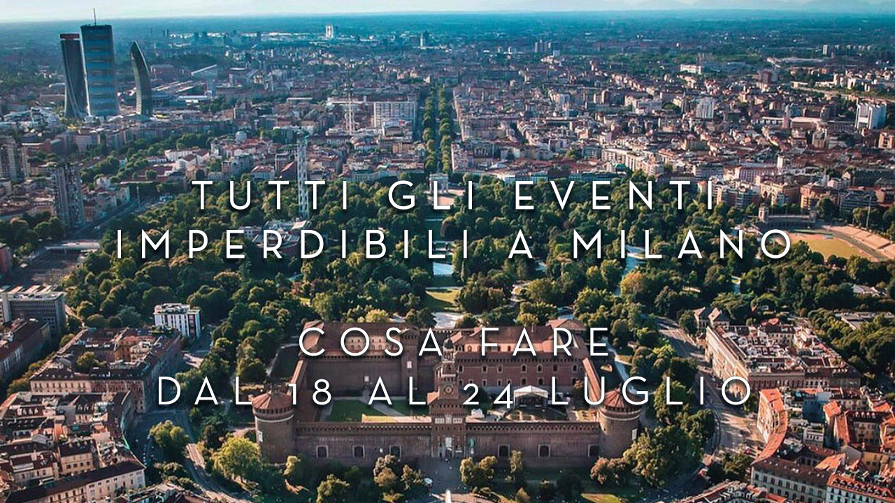 Cosa fare dal 18 al 24 Luglio - Tutti gli eventi imperdibili a Milano YOUparti