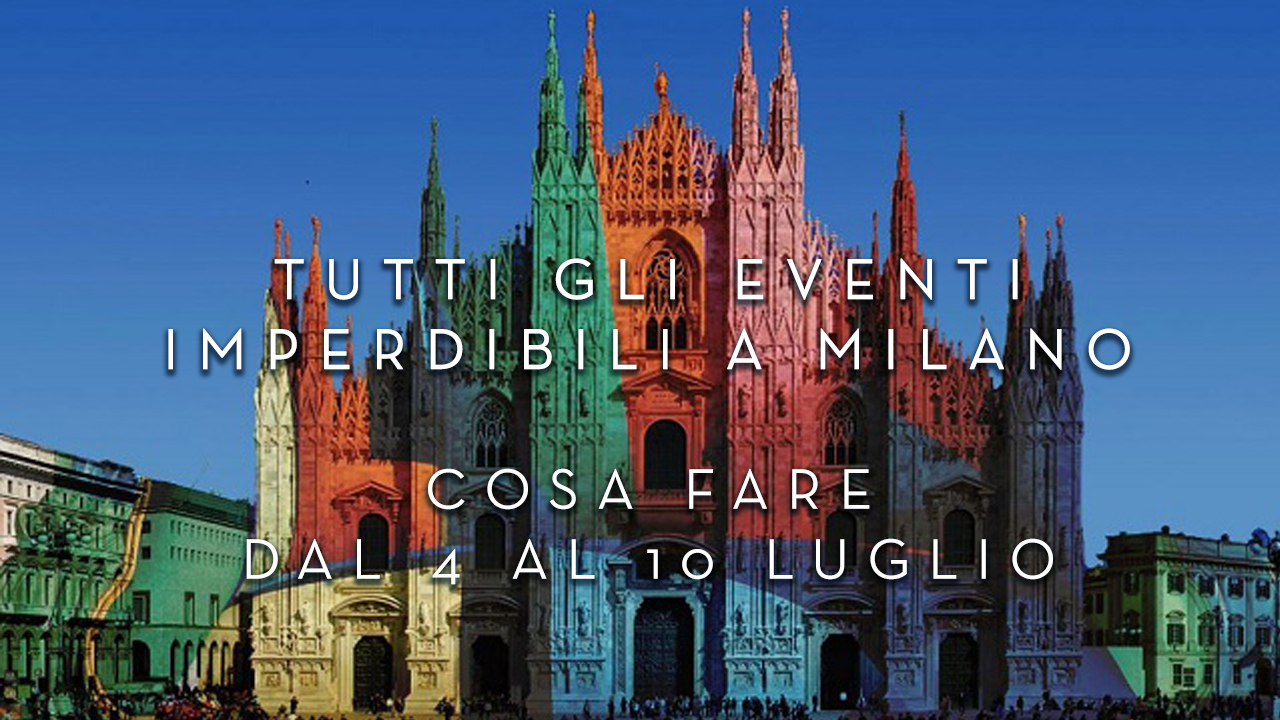 Cosa fare dal 4 al 10 Luglio - Tutti gli eventi imperdibili a Milano YOUparti