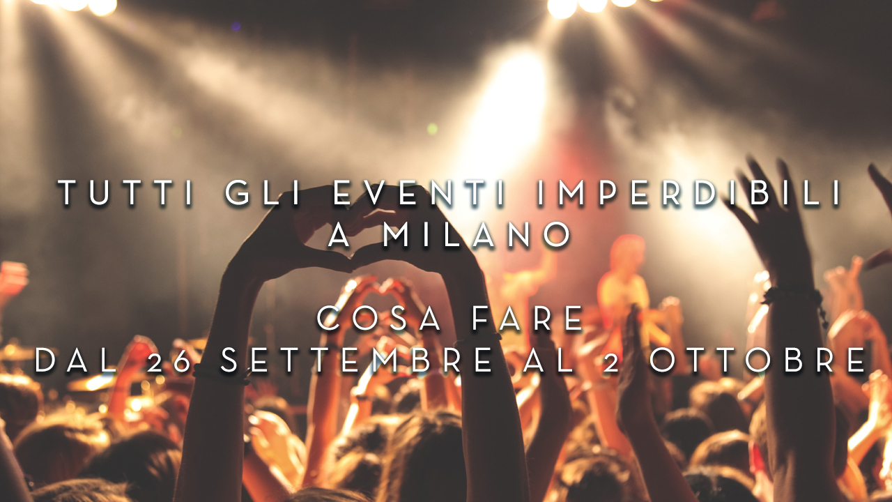 Cosa fare dal 26 Settembre al 2 Ottobre - Tutti gli eventi imperdibili a Milano YOUparti
