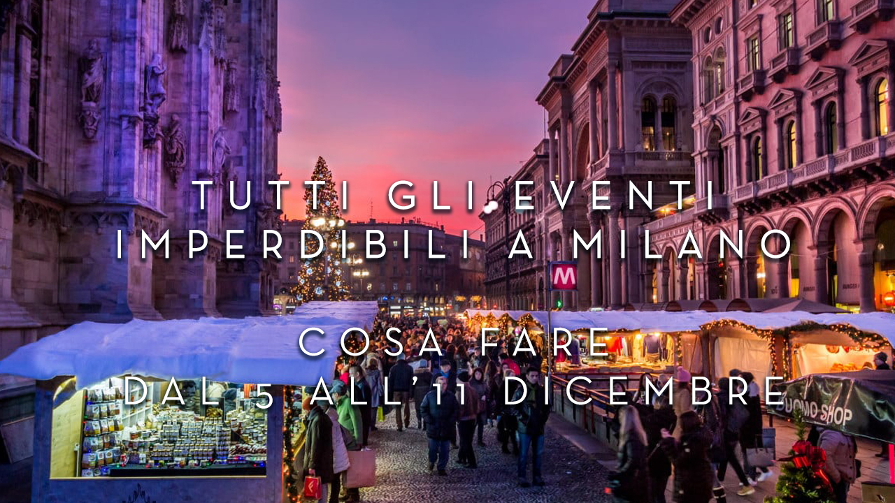 Cosa fare dal 5 all'11 Dicembre - Tutti gli eventi imperdibili a Milano YOUparti