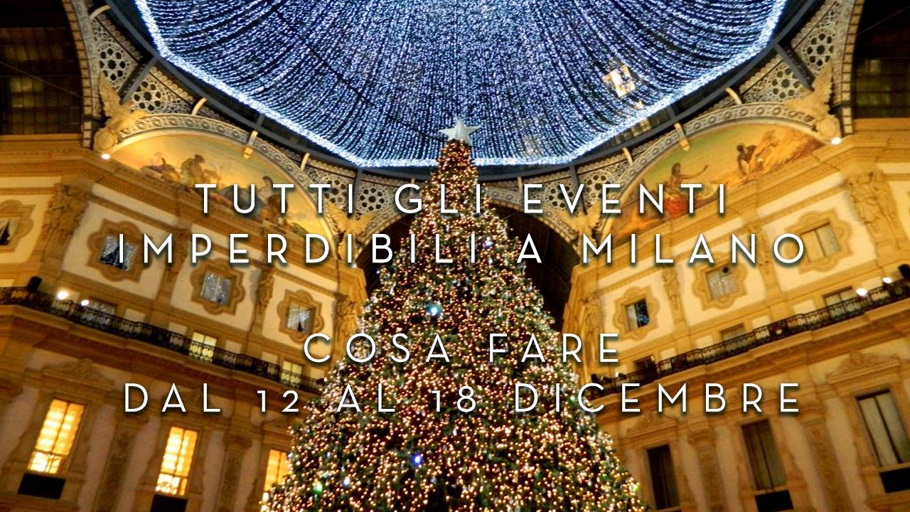 Cosa fare dal 12 al 18 Dicembre - Tutti gli eventi imperdibili a Milano YOUparti