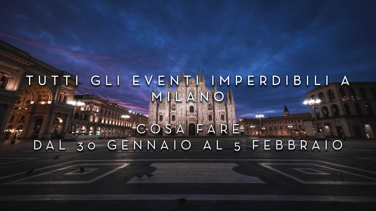 Cosa fare dal 30 Gennaio al 5 Febbraio - Tutti gli eventi imperdibili a Milano YOUparti