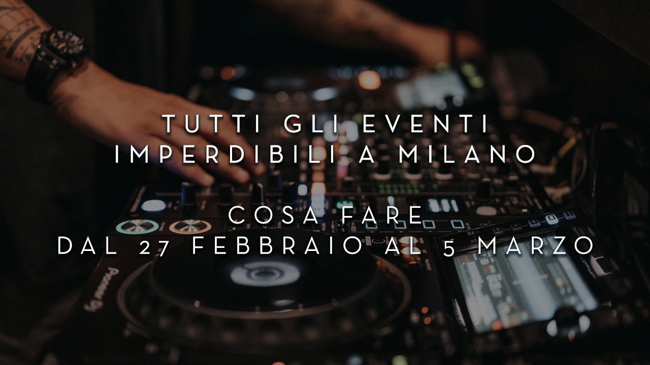 Cosa fare dal 27 Febbraio al 5 Marzo - Tutti gli eventi imperdibili a Milano YOUparti