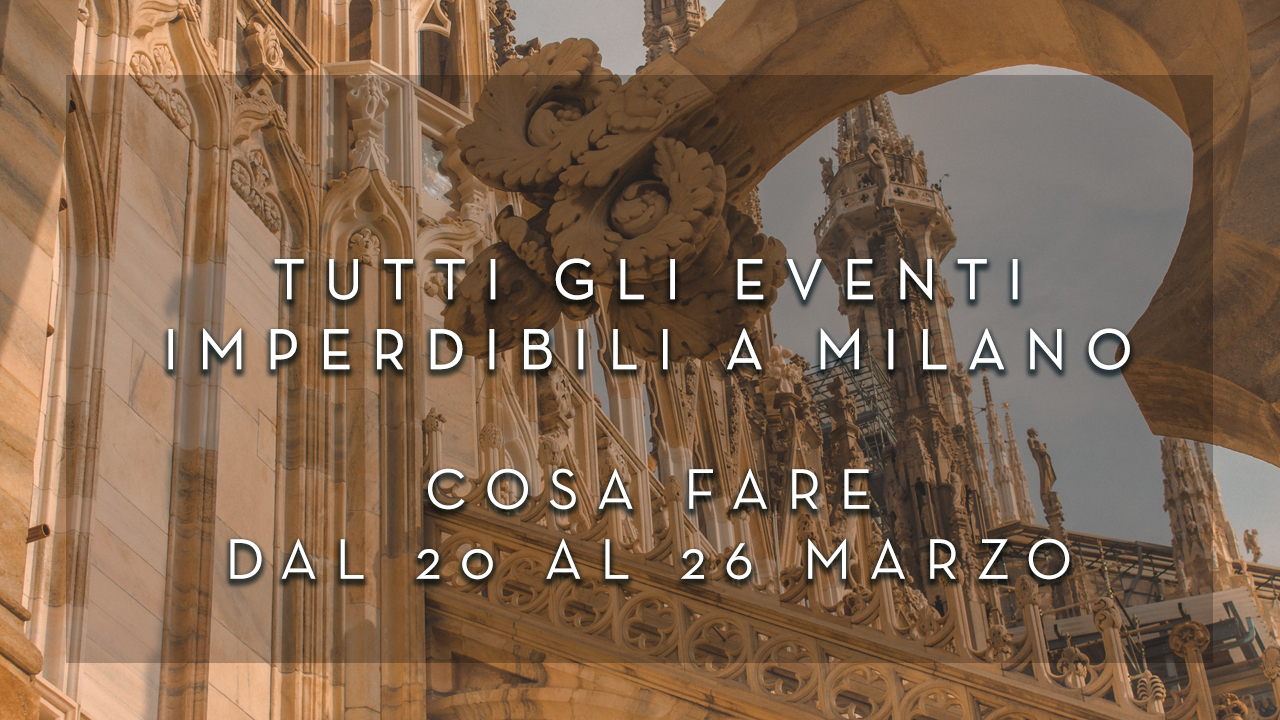 Cosa fare dal 20 al 26 Marzo - Tutti gli eventi imperdibili a Milano YOUparti