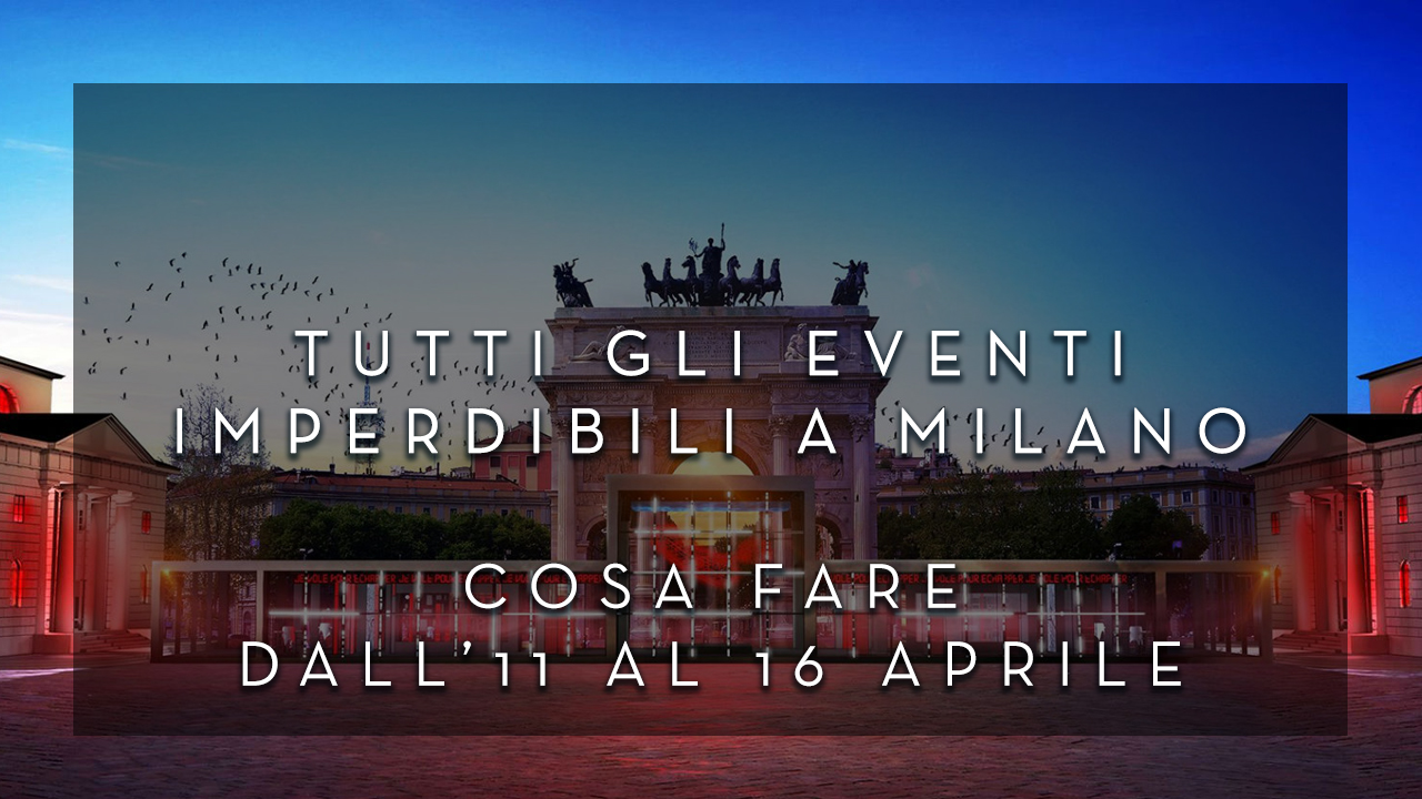 Cosa fare dal'11 al 16 Aprile - Tutti gli eventi imperdibili a Milano YOUparti