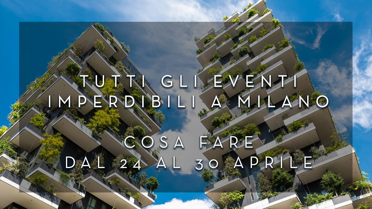 Cosa fare dal 24 al 30 Aprile - Tutti gli eventi imperdibili a Milano YOUparti