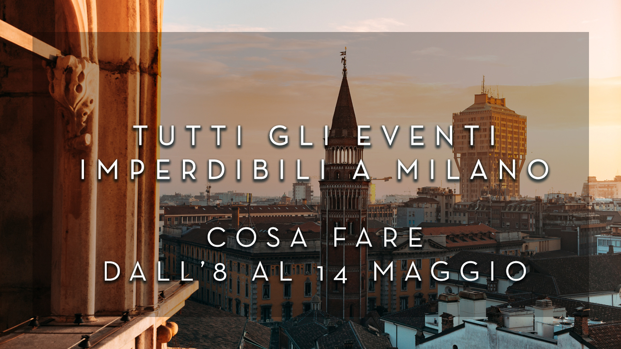 Cosa fare dall'8 al 14 Maggio - Tutti gli eventi imperdibili a Milano YOUparti