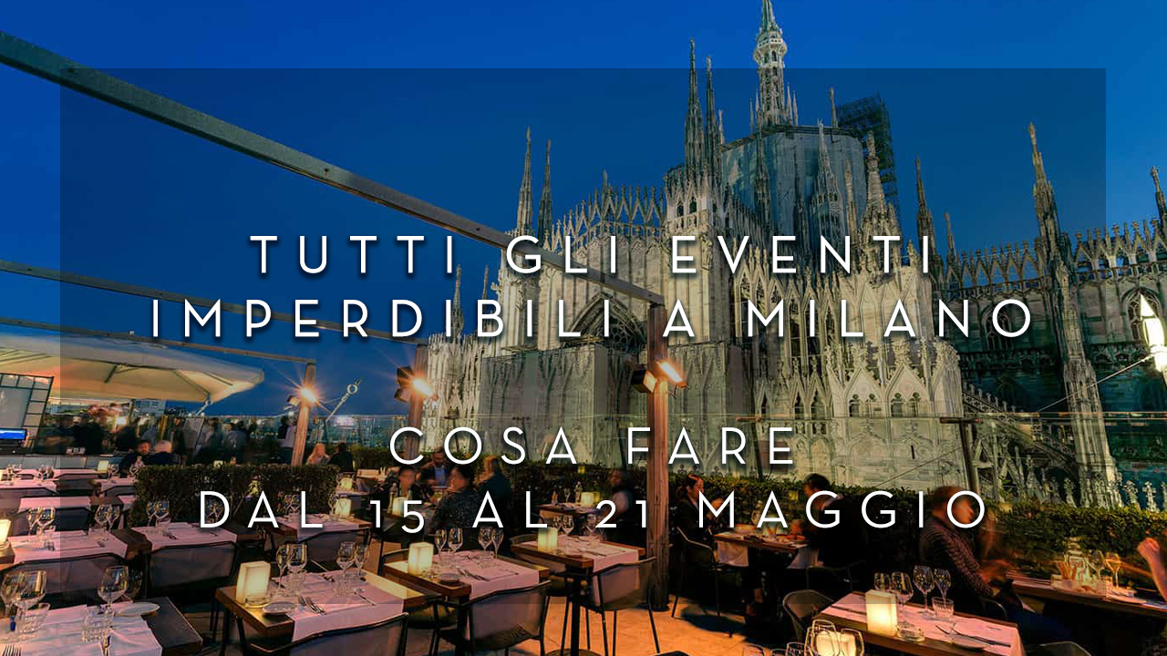 Cosa fare dal 15 al 21 Maggio - Tutti gli eventi imperdibili a Milano YOUparti