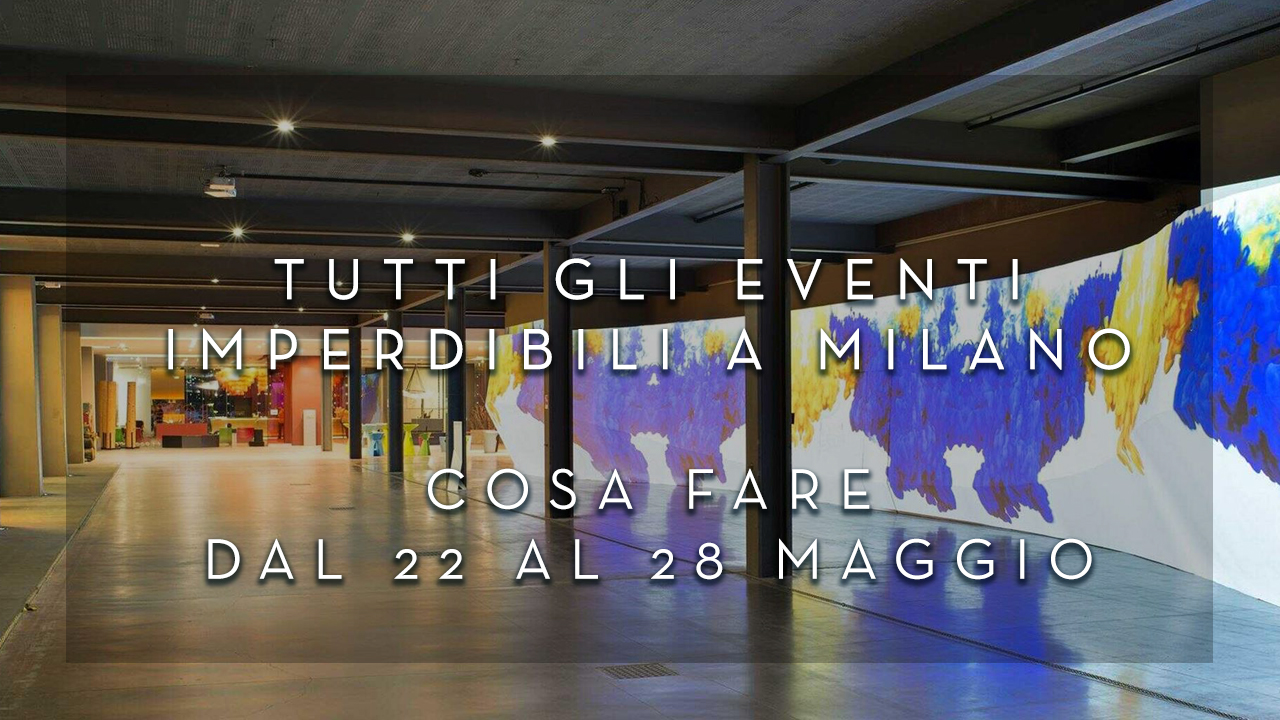 Cosa fare dal 22 al 28 Maggio - Tutti gli eventi imperdibili a Milano YOUparti