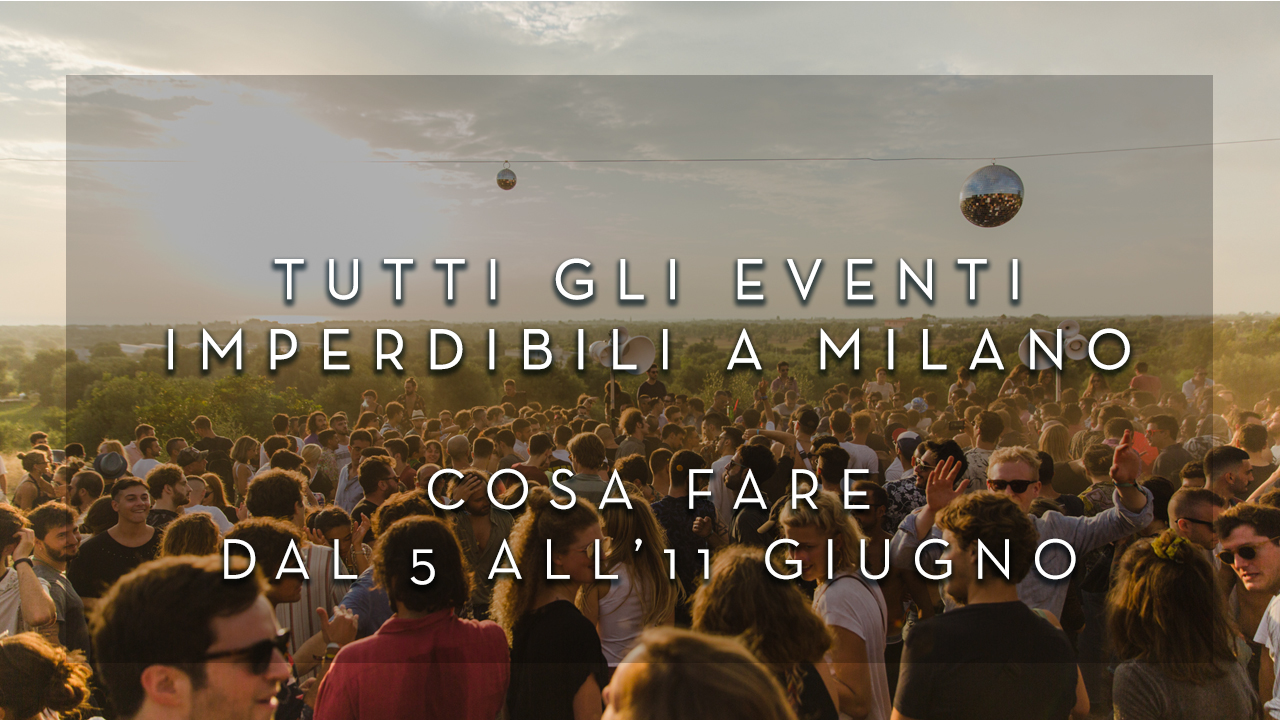 Cosa fare dal 5 all'11 Giugno - Tutti gli eventi imperdibili a Milano YOUparti