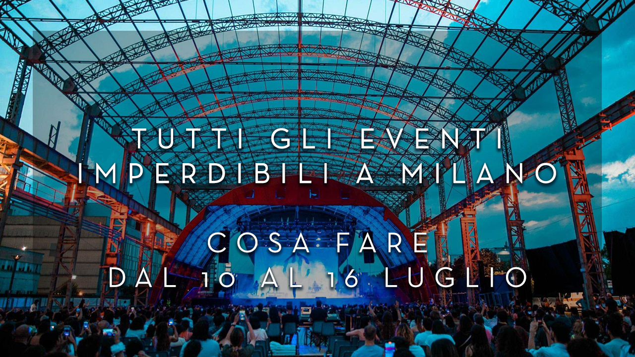 Cosa fare dal 10 al 16 Luglio - Tutti gli eventi imperdibili a Milano YOUparti