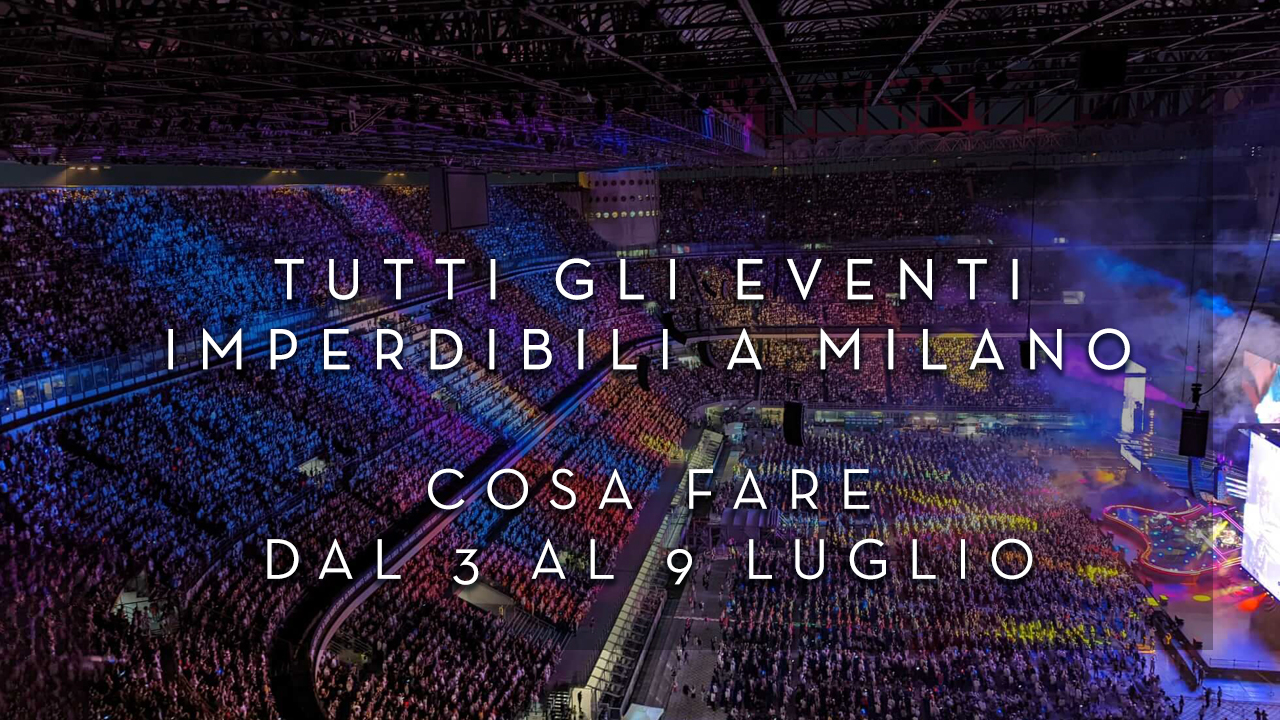 Cosa fare dal 3 al 9 Luglio - Tutti gli eventi imperdibili a Milano YOUparti