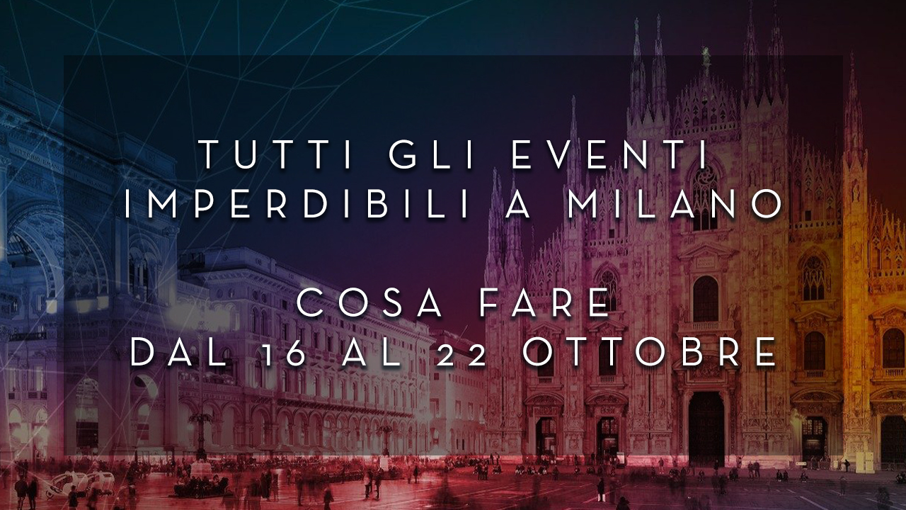 Cosa fare dal 16 al 22 Ottobre - Tutti gli eventi imperdibili a Milano YOUparti