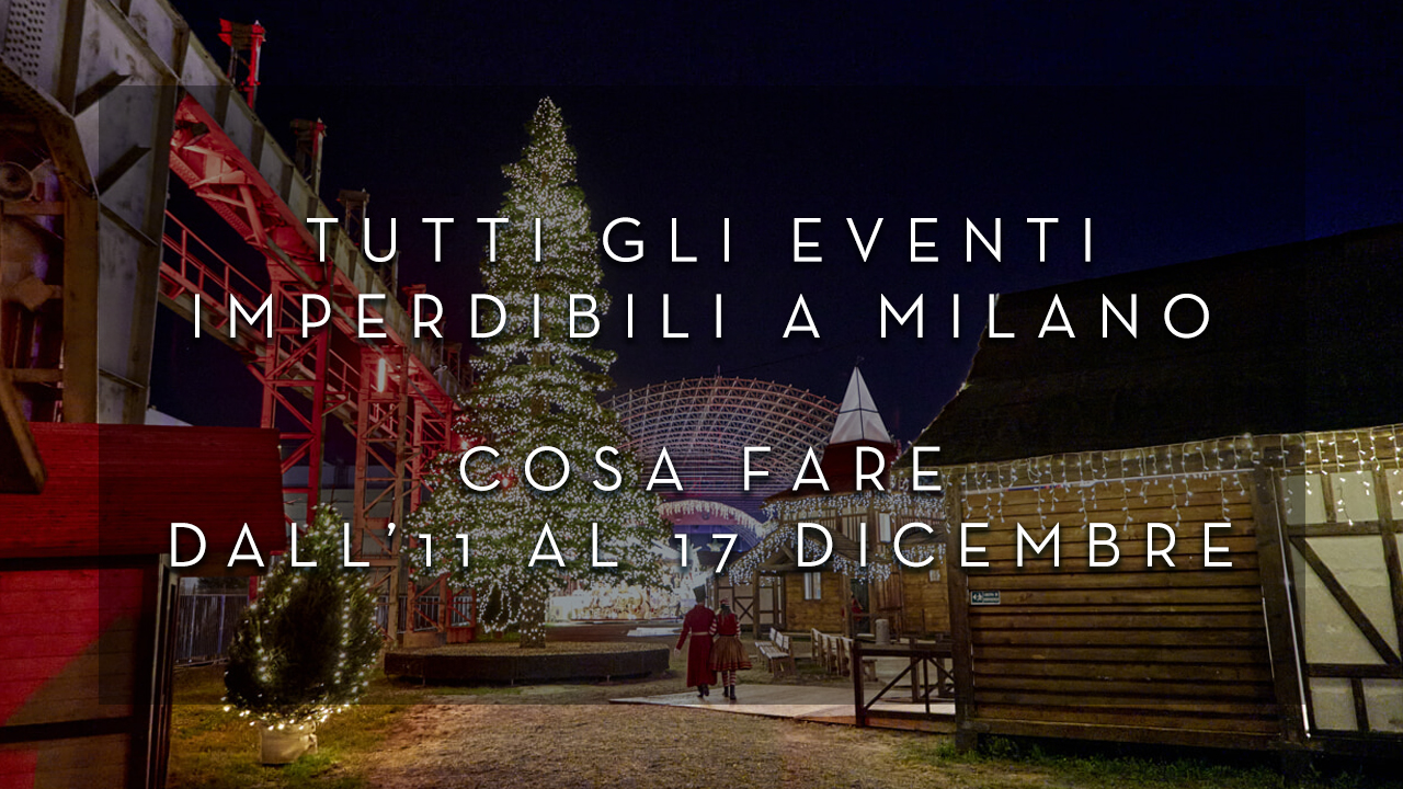 Cosa fare dall'11 al 17 Dicembre - Tutti gli eventi imperdibili a Milano YOUparti