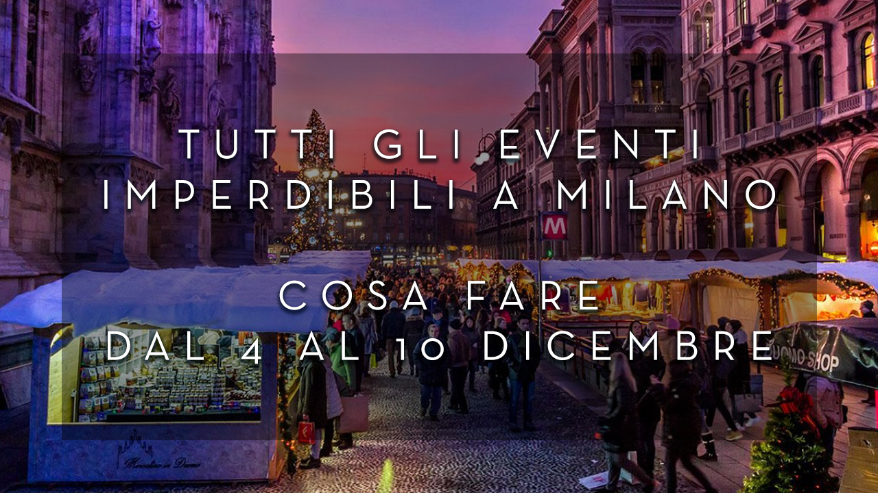 Cosa fare dal 4 al 10 Dicembre - Tutti gli eventi imperdibili a Milano YOUparti