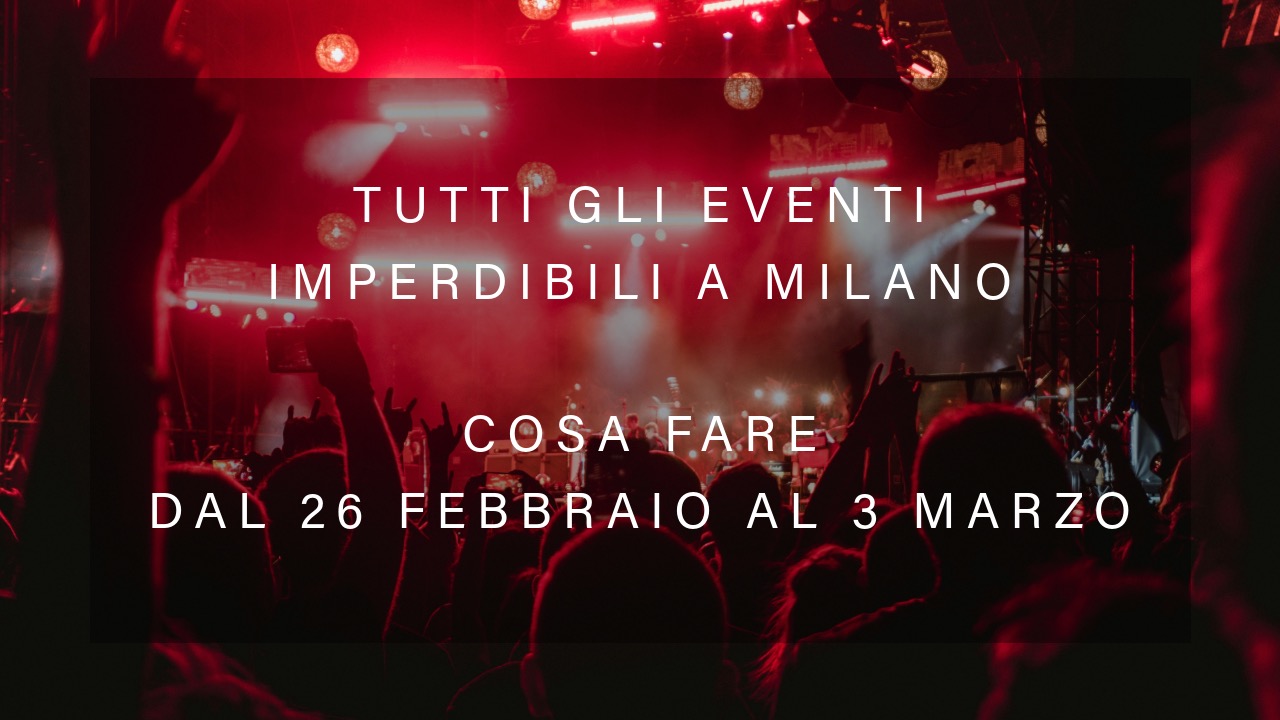 Cosa fare dal 26 Febbraio al 3 Marzo - Tutti gli eventi imperdibili a Milano YOUparti