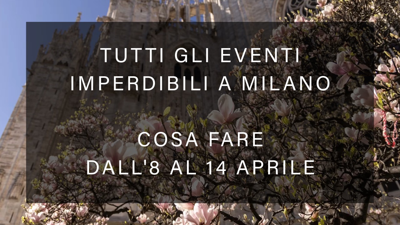 Cosa fare dall'8 al 14 Aprile - Tutti gli eventi imperdibili a Milano YOUparti
