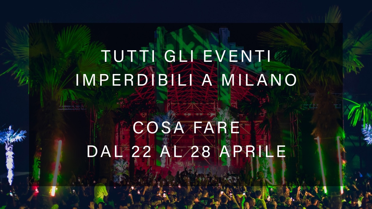 Cosa fare dal 22 al 28 Aprile - Tutti gli eventi imperdibili a Milano YOUparti
