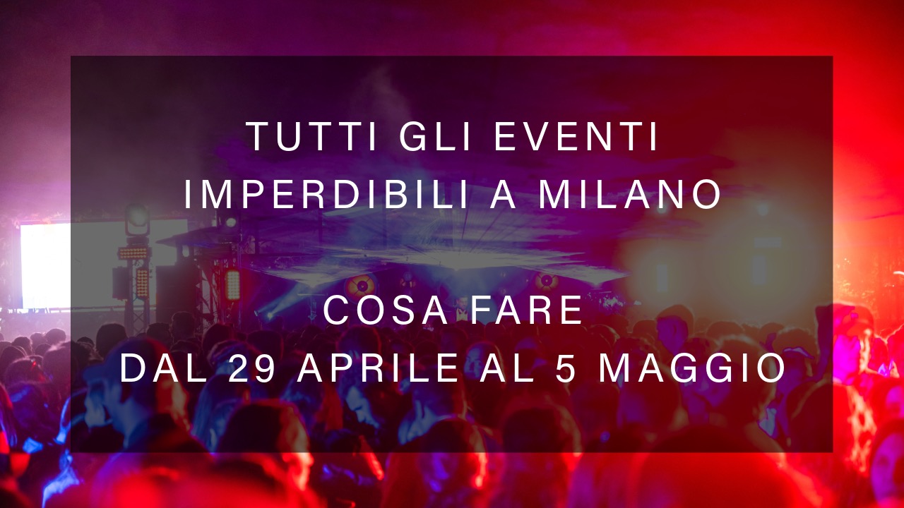 Cosa fare dal 29 Aprile al 5 Maggio - Tutti gli eventi imperdibili a Milano YOUparti
