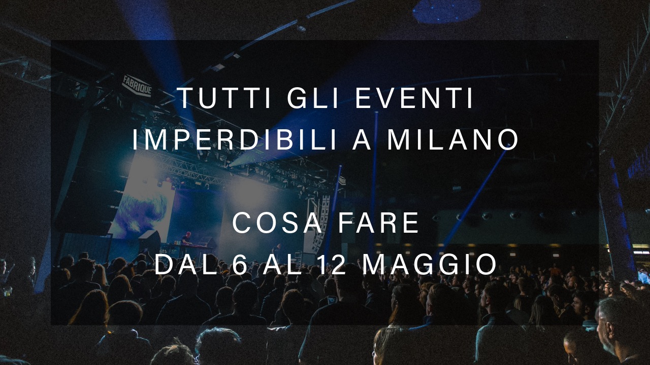 Cosa fare dal 6 al 12 Maggio - Tutti gli eventi imperdibili a Milano YOUparti