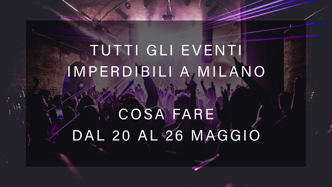 Cosa fare dal 20 al 26 Maggio - Tutti gli eventi imperdibili a Milano YOUparti